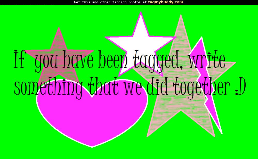 TagMyBuddy-Image-5954-If-you-were-tagged-write-something-we-did-together_-_D